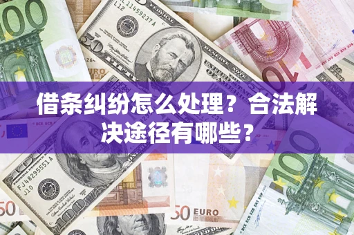 北京借条纠纷怎么处理？合法解决途径有哪些？