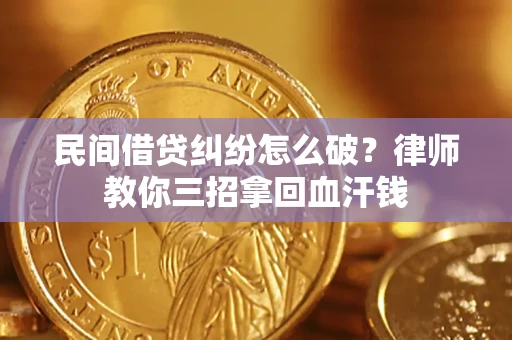 北京民间借贷纠纷怎么破？律师教你三招拿回血汗钱
