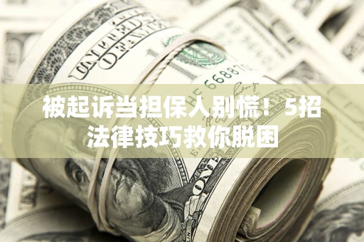 北京被起诉当担保人别慌！5招法律技巧救你脱困