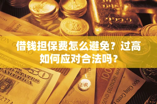 北京借钱担保费怎么避免？过高如何应对合法吗？