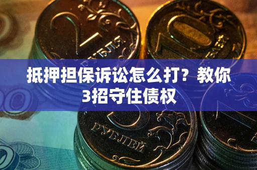 北京抵押担保诉讼怎么打？教你3招守住债权
