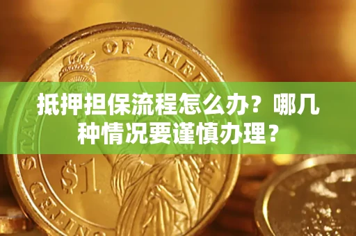 北京抵押担保流程怎么办？哪几种情况要谨慎办理？