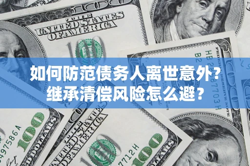 北京如何防范债务人离世意外？继承清偿风险怎么避？