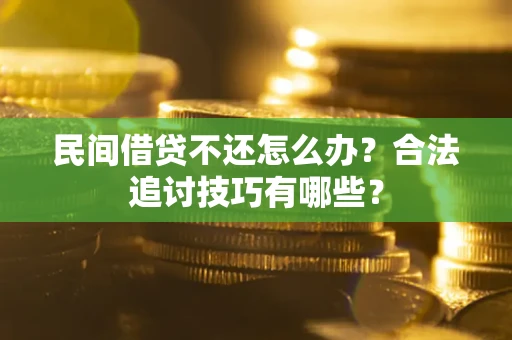北京民间借贷不还怎么办？合法追讨技巧有哪些？