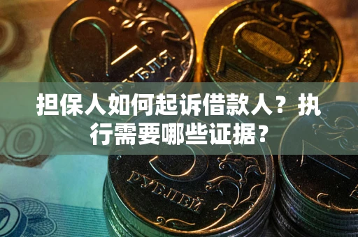 北京担保人如何起诉借款人？执行需要哪些证据？