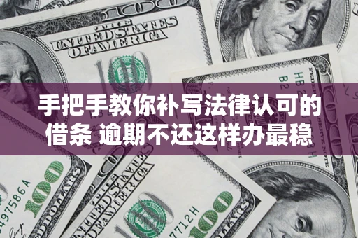 北京手把手教你补写法律认可的借条 逾期不还这样办最稳妥