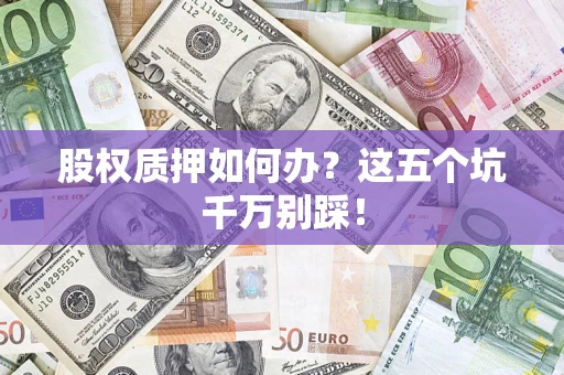 北京股权质押如何办？这五个坑千万别踩！