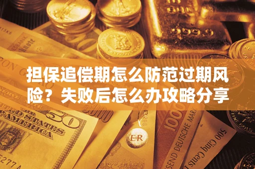 北京担保追偿期怎么防范过期风险？失败后怎么办攻略分享