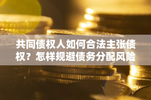 北京共同债权人如何合法主张债权？怎样规避债务分配风险？