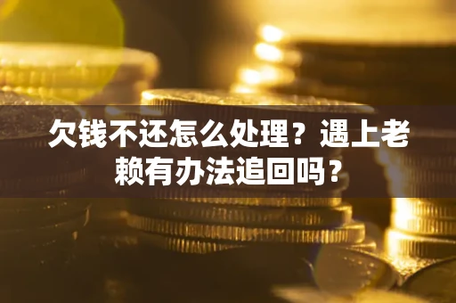 北京欠钱不还怎么处理？遇上老赖有办法追回吗？