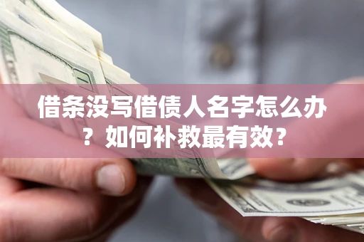 北京借条没写借债人名字怎么办？如何补救最有效？