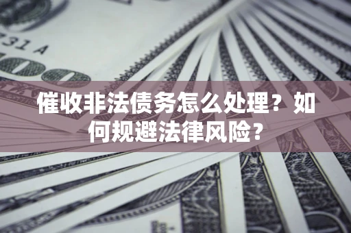 北京催收非法债务怎么处理？如何规避法律风险？