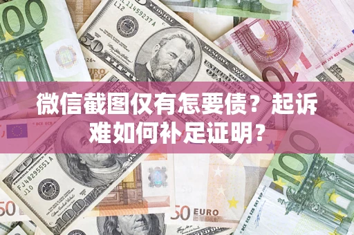 北京微信截图仅有怎要债？起诉难如何补足证明？