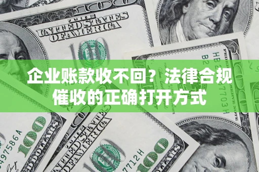 北京企业账款收不回？法律合规催收的正确打开方式