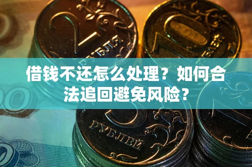北京借钱不还怎么处理？如何合法追回避免风险？