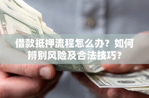 北京借款抵押流程怎么办？如何辨别风险及合法技巧？