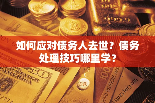 北京如何应对债务人去世？债务处理技巧哪里学？