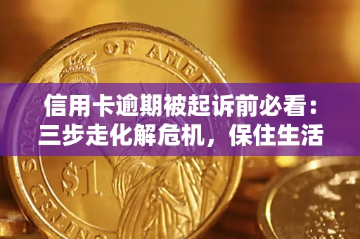北京信用卡逾期被起诉前必看：三步走化解危机，保住生活尊严