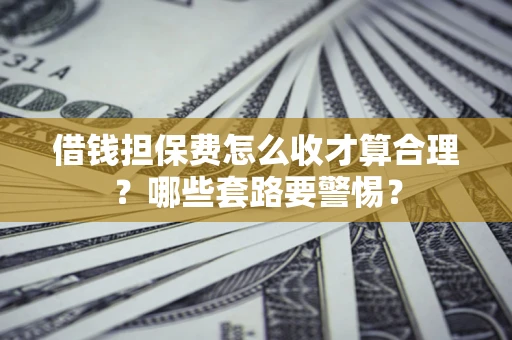 北京借钱担保费怎么收才算合理？哪些套路要警惕？