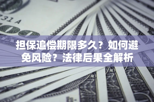 北京担保追偿期限多久？如何避免风险？法律后果全解析