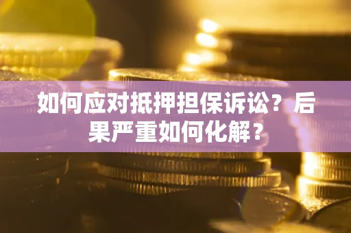 北京如何应对抵押担保诉讼？后果严重如何化解？