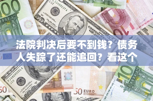 北京法院判决后要不到钱？债务人失踪了还能追回？看这个方法！