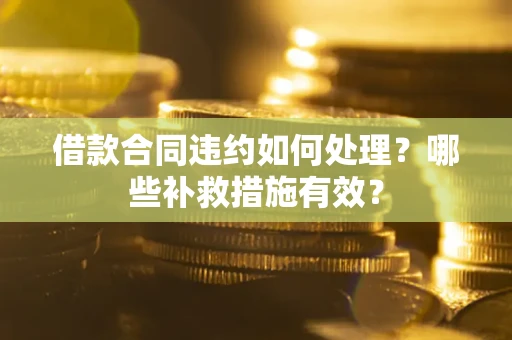 北京借款合同违约如何处理？哪些补救措施有效？