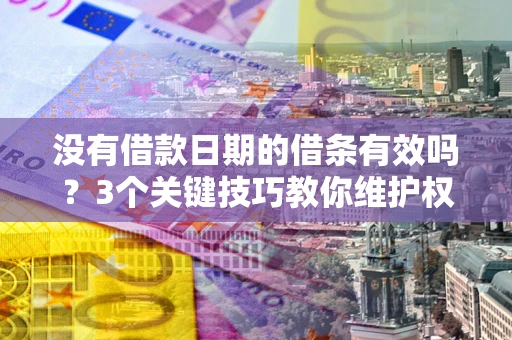 北京没有借款日期的借条有效吗？3个关键技巧教你维护权益