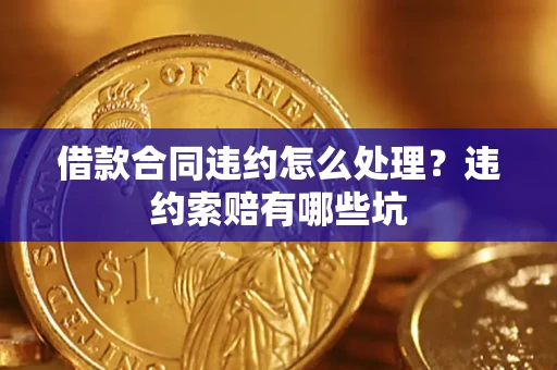 北京借款合同违约怎么处理？违约索赔有哪些坑