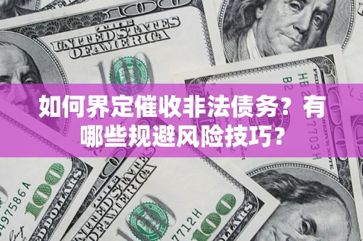 北京如何界定催收非法债务？有哪些规避风险技巧？