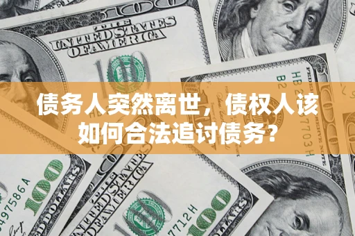 北京债务人突然离世，债权人该如何合法追讨债务？