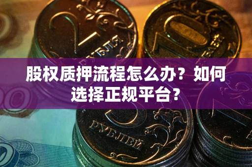 北京股权质押流程怎么办？如何选择正规平台？