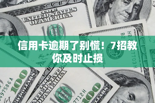 北京信用卡逾期了别慌！7招教你及时止损