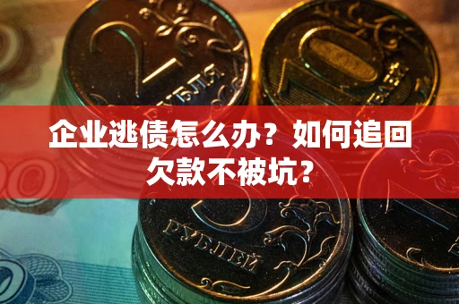 北京企业逃债怎么办？如何追回欠款不被坑？