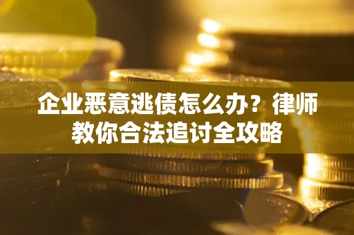 北京企业恶意逃债怎么办？律师教你合法追讨全攻略