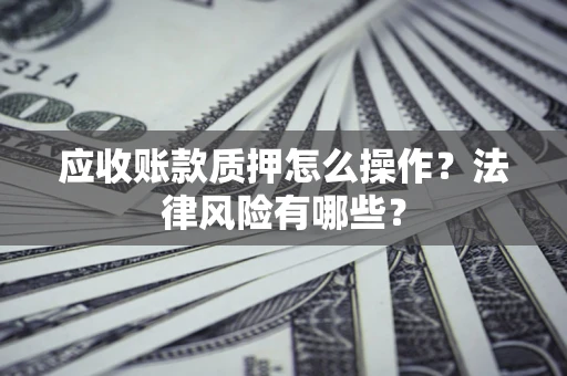北京应收账款质押怎么操作？法律风险有哪些？