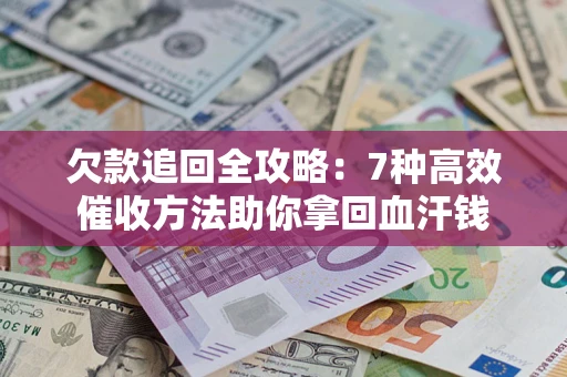 北京欠款追回全攻略：7种高效催收方法助你拿回血汗钱
