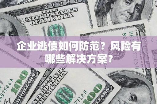 北京企业逃债如何防范？风险有哪些解决方案？