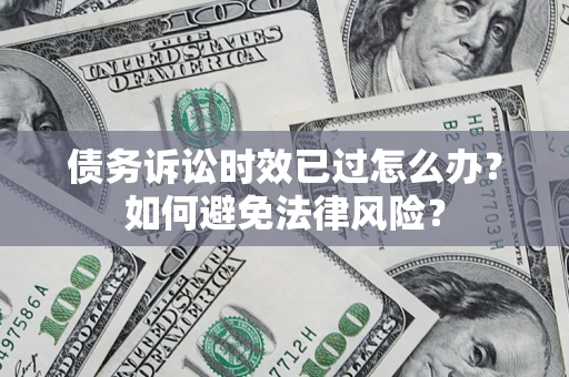 北京债务诉讼时效已过怎么办？如何避免法律风险？