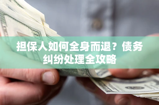 北京担保人如何全身而退？债务纠纷处理全攻略