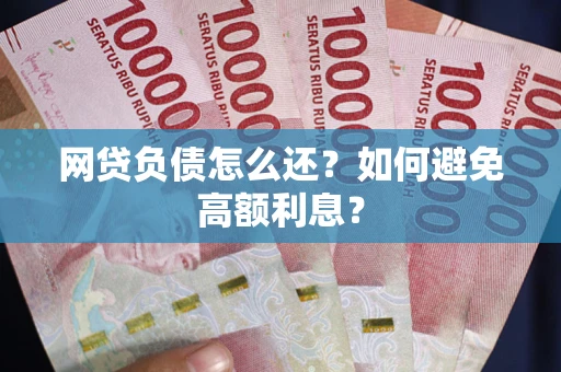 北京网贷负债怎么还？如何避免高额利息？