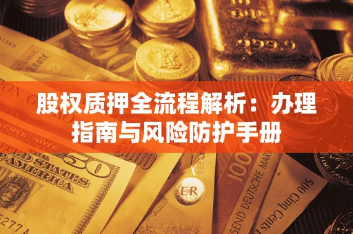 北京股权质押全流程解析：办理指南与风险防护手册