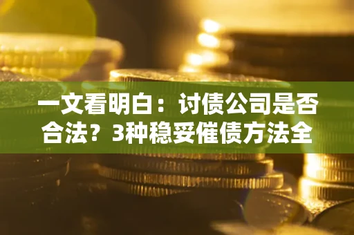 北京一文看明白：讨债公司是否合法？3种稳妥催债方法全解析