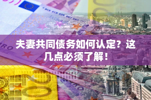 北京夫妻共同债务如何认定？这几点必须了解！