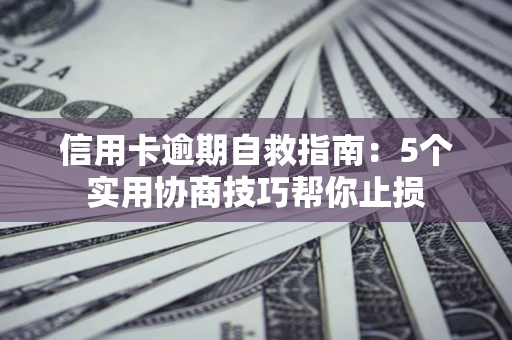 北京信用卡逾期自救指南：5个实用协商技巧帮你止损
