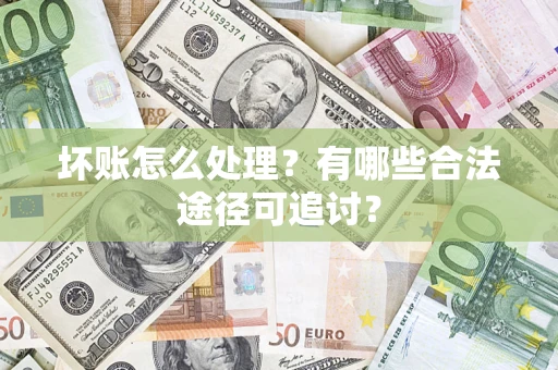 北京坏账怎么处理？有哪些合法途径可追讨？