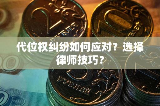 北京代位权纠纷如何应对？选择律师技巧？