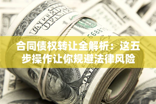 北京合同债权转让全解析：这五步操作让你规避法律风险