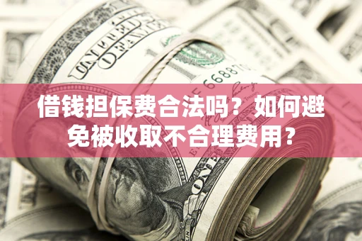 北京借钱担保费合法吗？如何避免被收取不合理费用？