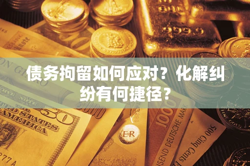 北京债务拘留如何应对？化解纠纷有何捷径？
